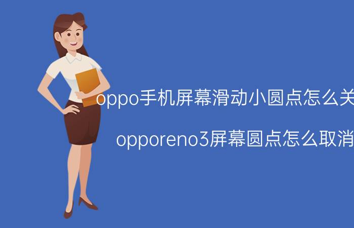 oppo手机屏幕滑动小圆点怎么关闭 opporeno3屏幕圆点怎么取消？